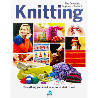 The Complete Beginners Guide to Knitting by Sona Books